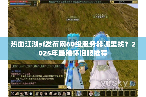 热血江湖sf发布网60级服务器哪里找？2025年最稳怀旧服推荐