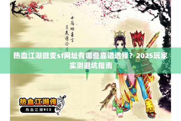 热血江湖微变sf网址有哪些靠谱选择?2025玩家实测避坑指南 热血江湖微变sf网址有哪些靠谱选择?2025玩家实测避坑指南