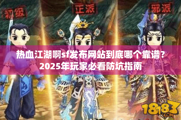 热血江湖啊sf发布网站到底哪个靠谱？2025年玩家必看防坑指南