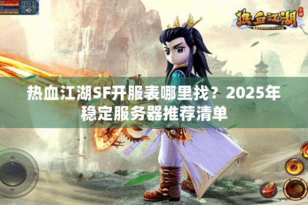 热血江湖SF开服表哪里找?2025年稳定服务器推荐清单 热血江湖SF开服表哪里找?2025年稳定服务器推荐清单