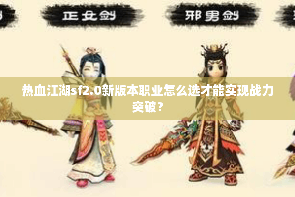热血江湖sf2.0新版本职业怎么选才能实现战力突破? 热血江湖sf2.0新版本职业怎么选才能实现战力突破?