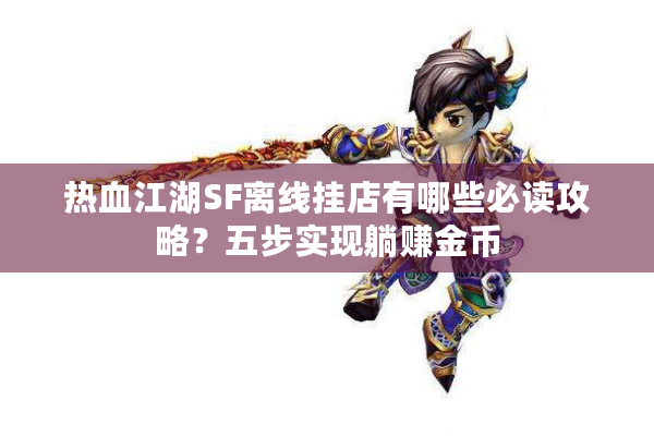 热血江湖SF离线挂店有哪些必读攻略？五步实现躺赚金币