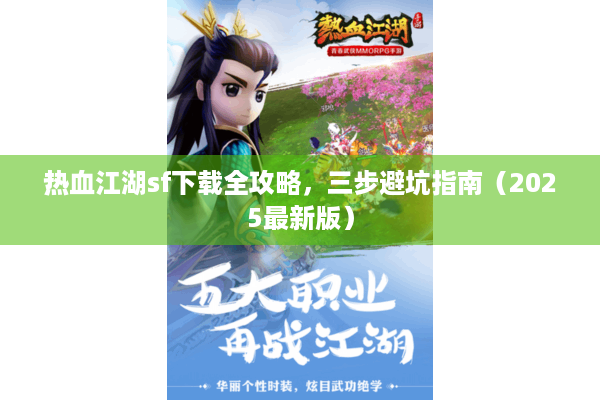 热血江湖sf下载全攻略，三步避坑指南（2025最新版）