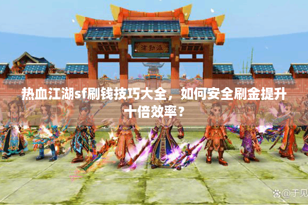 热血江湖sf刷钱技巧大全,如何安全刷金提升十倍效率? 热血江湖sf刷钱技巧大全,如何安全刷金提升十倍效率?