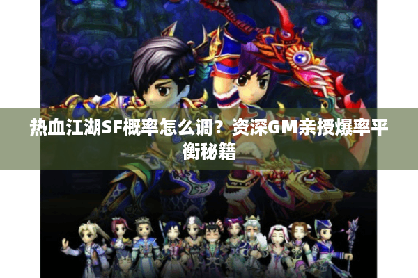 热血江湖SF概率怎么调?资深GM亲授爆率平衡秘籍 热血江湖SF概率怎么调?资深GM亲授爆率平衡秘籍