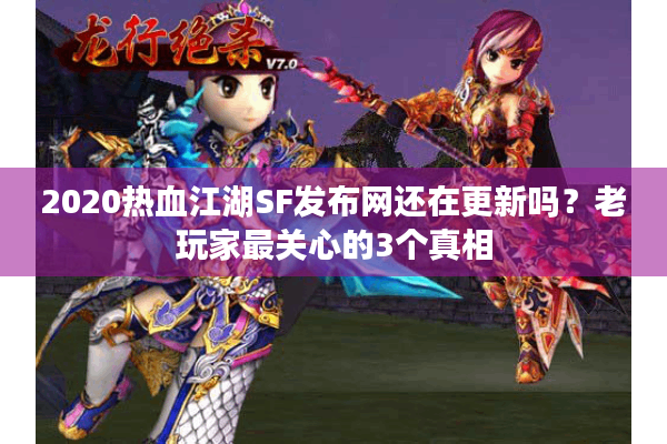 2020热血江湖SF发布网还在更新吗?老玩家最关心的3个真相 2020热血江湖SF发布网还在更新吗?老玩家最关心的3个真相