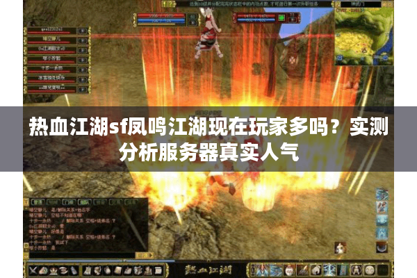 热血江湖sf凤鸣江湖现在玩家多吗?实测分析服务器真实人气 热血江湖sf凤鸣江湖现在玩家多吗?实测分析服务器真实人气