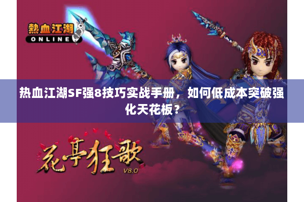 热血江湖SF强8技巧实战手册，如何低成本突破强化天花板？