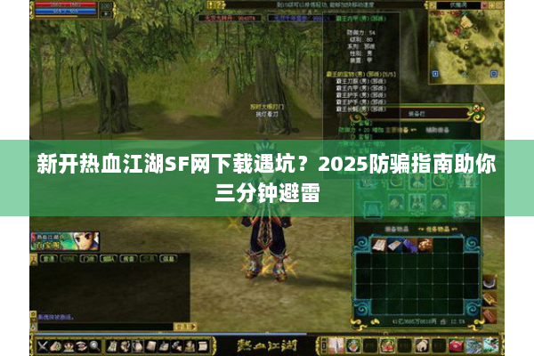 新开热血江湖SF网下载遇坑?2025防骗指南助你三分钟避雷 新开热血江湖SF网下载遇坑?2025防骗指南助你三分钟避雷