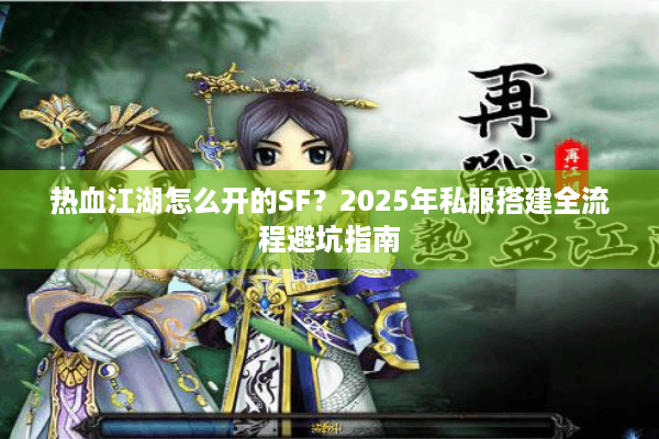 热血江湖怎么开的SF？2025年私服搭建全流程避坑指南