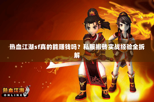 热血江湖sf真的能赚钱吗?私服搬砖实战经验全拆解 热血江湖sf真的能赚钱吗?私服搬砖实战经验全拆解