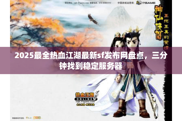 2025最全热血江湖最新sf发布网盘点，三分钟找到稳定服务器