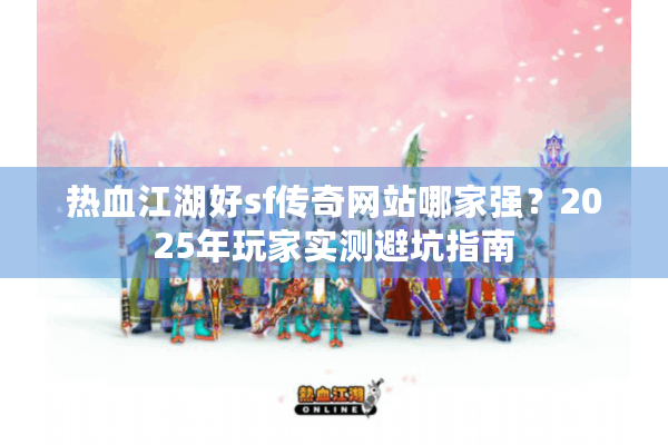 热血江湖好sf传奇网站哪家强?2025年玩家实测避坑指南 热血江湖好sf传奇网站哪家强?2025年玩家实测避坑指南