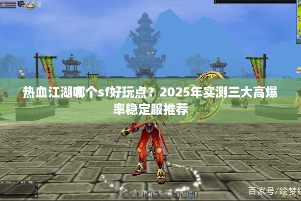 热血江湖哪个sf好玩点?2025年实测三大高爆率稳定服推荐 热血江湖哪个sf好玩点?2025年实测三大高爆率稳定服推荐