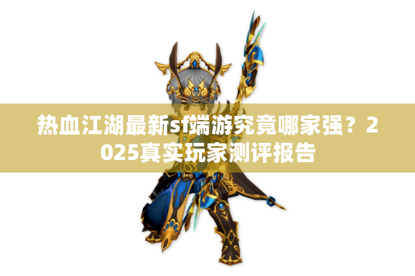 热血江湖最新sf端游究竟哪家强?2025真实玩家测评报告 热血江湖最新sf端游究竟哪家强?2025真实玩家测评报告