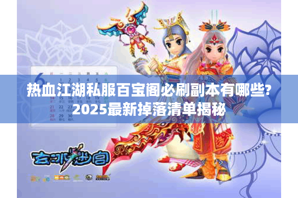 热血江湖私服百宝阁必刷副本有哪些?2025最新掉落清单揭秘 热血江湖私服百宝阁必刷副本有哪些?2025最新掉落清单揭秘