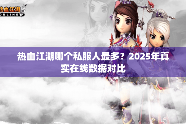 热血江湖哪个私服人最多？2025年真实在线数据对比