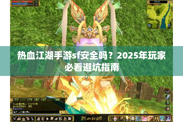 热血江湖手游sf安全吗？2025年玩家必看避坑指南