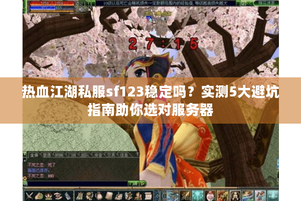 热血江湖私服sf123稳定吗?实测5大避坑指南助你选对服务器 热血江湖私服sf123稳定吗?实测5大避坑指南助你选对服务器