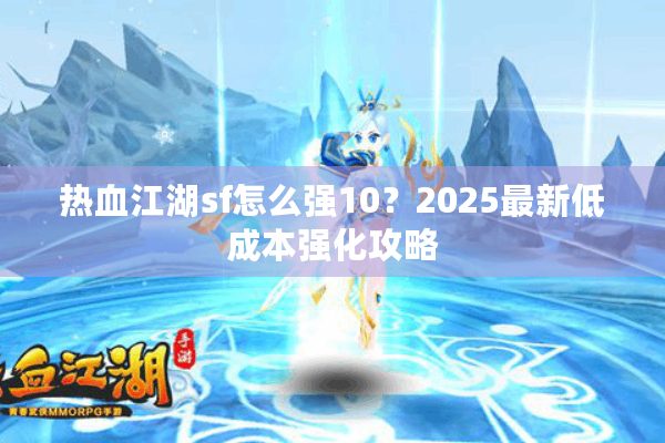 热血江湖sf怎么强10？2025最新低成本强化攻略