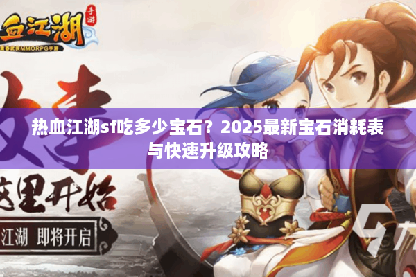 热血江湖sf吃多少宝石？2025最新宝石消耗表与快速升级攻略