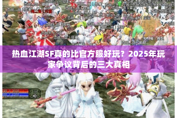 热血江湖SF真的比官方服好玩？2025年玩家争议背后的三大真相
