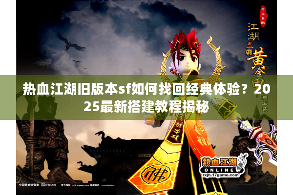热血江湖旧版本sf如何找回经典体验?2025最新搭建教程揭秘 热血江湖旧版本sf如何找回经典体验?2025最新搭建教程揭秘