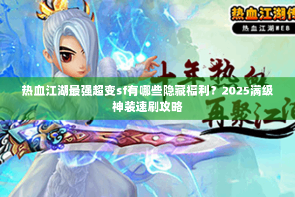 热血江湖最强超变sf有哪些隐藏福利?2025满级神装速刷攻略 热血江湖最强超变sf有哪些隐藏福利?2025满级神装速刷攻略