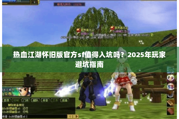 热血江湖怀旧版官方sf值得入坑吗？2025年玩家避坑指南