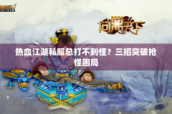 热血江湖私服总打不到怪?三招突破抢怪困局 热血江湖私服总打不到怪?三招突破抢怪困局