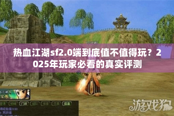 热血江湖sf2.0端到底值不值得玩？2025年玩家必看的真实评测