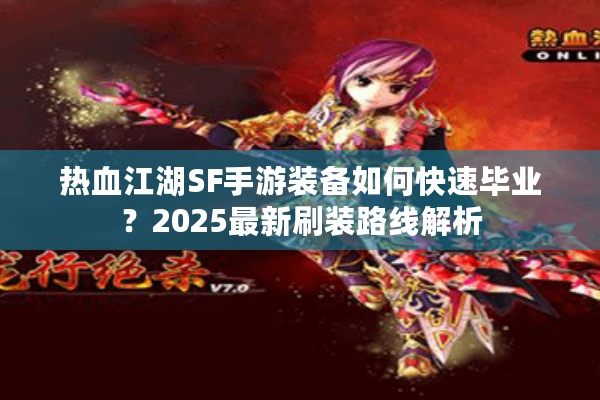热血江湖SF手游装备如何快速毕业？2025最新刷装路线解析