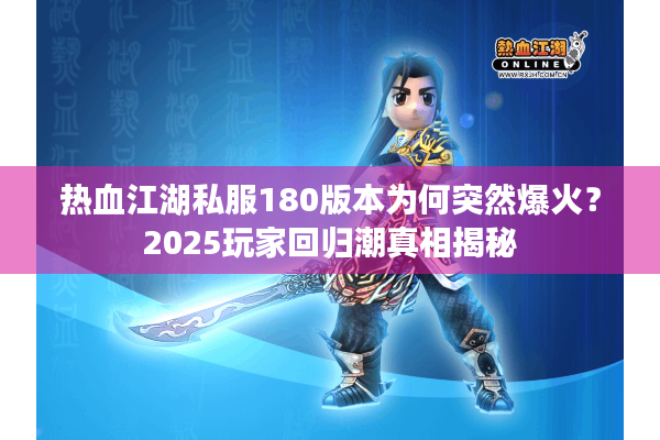 热血江湖私服180版本为何突然爆火?2025玩家回归潮真相揭秘 热血江湖私服180版本为何突然爆火?2025玩家回归潮真相揭秘