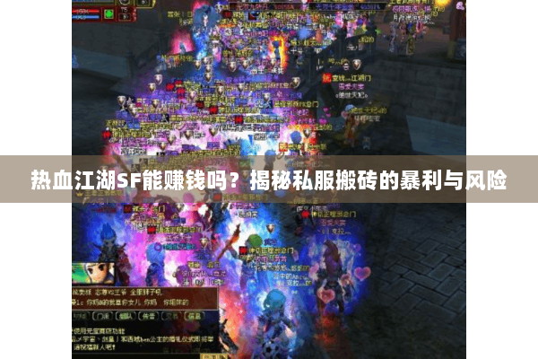 热血江湖SF能赚钱吗?揭秘私服搬砖的暴利与风险 热血江湖SF能赚钱吗?揭秘私服搬砖的暴利与风险