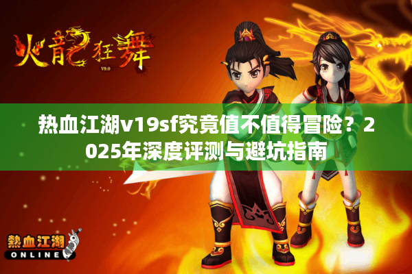 热血江湖v19sf究竟值不值得冒险？2025年深度评测与避坑指南