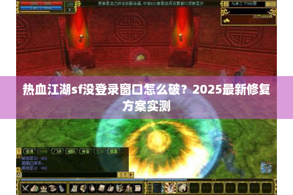 热血江湖sf没登录窗口怎么破?2025最新修复方案实测 热血江湖sf没登录窗口怎么破?2025最新修复方案实测