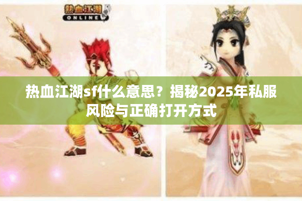 热血江湖sf什么意思?揭秘2025年私服风险与正确打开方式 热血江湖sf什么意思?揭秘2025年私服风险与正确打开方式