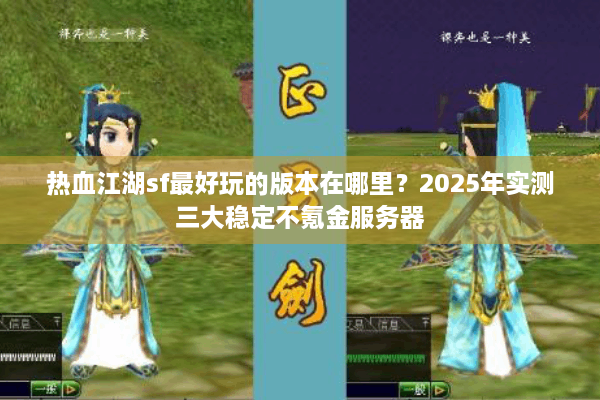 热血江湖sf最好玩的版本在哪里？2025年实测三大稳定不氪金服务器