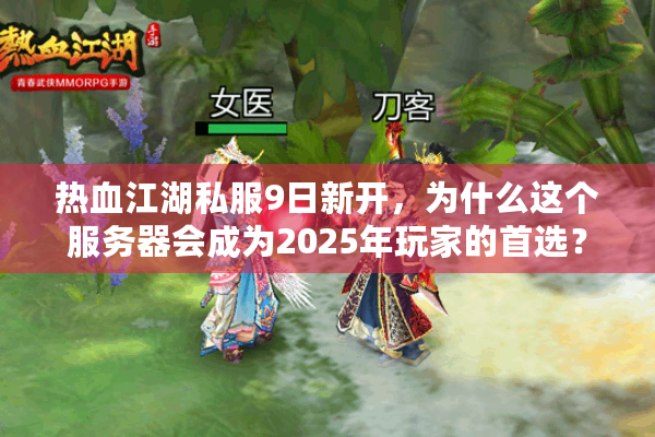 热血江湖私服9日新开，为什么这个服务器会成为2025年玩家的首选？