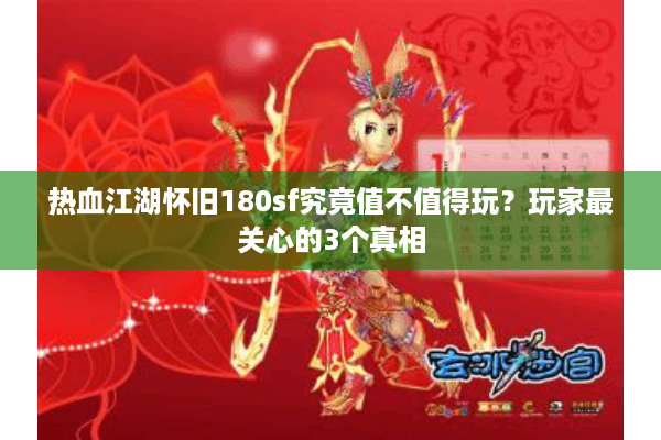 热血江湖怀旧180sf究竟值不值得玩？玩家最关心的3个真相