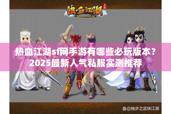 热血江湖sf网手游有哪些必玩版本?2025最新人气私服实测推荐 热血江湖sf网手游有哪些必玩版本?2025最新人气私服实测推荐