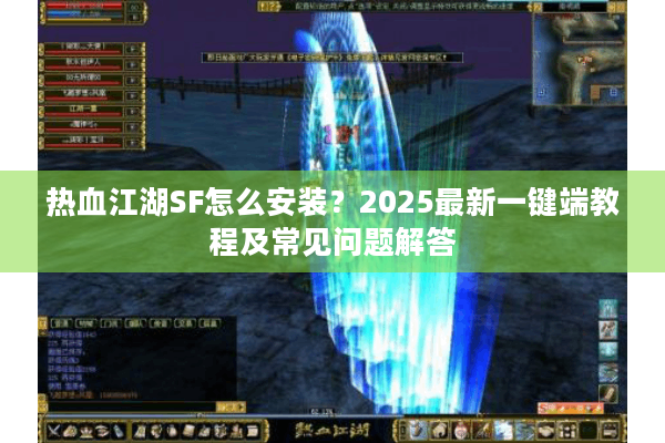 热血江湖SF怎么安装?2025最新一键端教程及常见问题解答 热血江湖SF怎么安装?2025最新一键端教程及常见问题解答