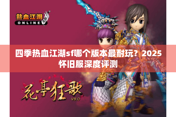 四季热血江湖sf哪个版本最耐玩?2025怀旧服深度评测 四季热血江湖sf哪个版本最耐玩?2025怀旧服深度评测