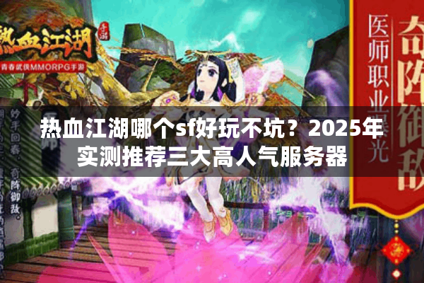 热血江湖哪个sf好玩不坑?2025年实测推荐三大高人气服务器 热血江湖哪个sf好玩不坑?2025年实测推荐三大高人气服务器