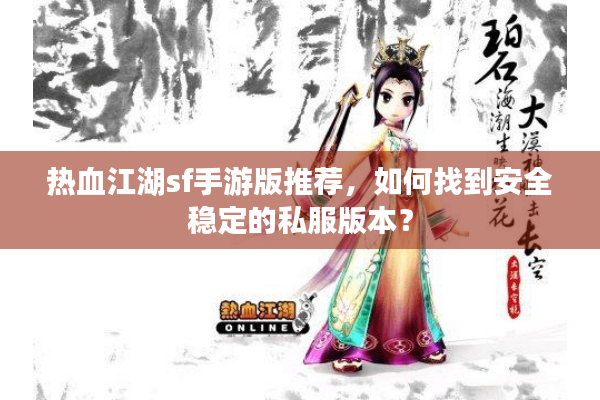 热血江湖sf手游版推荐，如何找到安全稳定的私服版本？