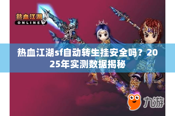 热血江湖sf自动转生挂安全吗?2025年实测数据揭秘 热血江湖sf自动转生挂安全吗?2025年实测数据揭秘