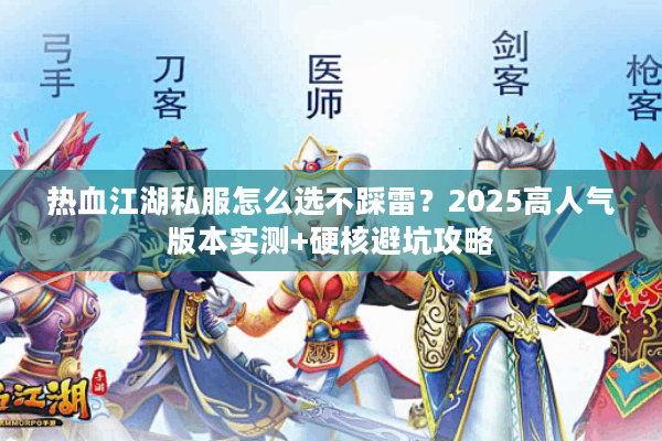 热血江湖私服怎么选不踩雷?2025高人气版本实测+硬核避坑攻略 热血江湖私服怎么选不踩雷?2025高人气版本实测+硬核避坑攻略