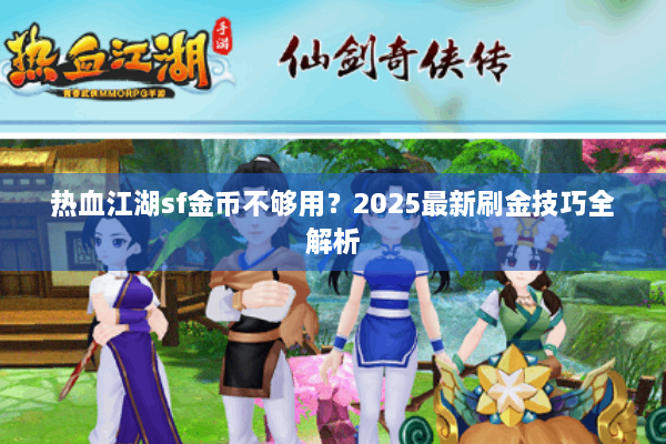 热血江湖sf金币不够用?2025最新刷金技巧全解析 热血江湖sf金币不够用?2025最新刷金技巧全解析