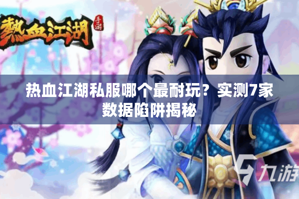 热血江湖私服哪个最耐玩？实测7家数据陷阱揭秘