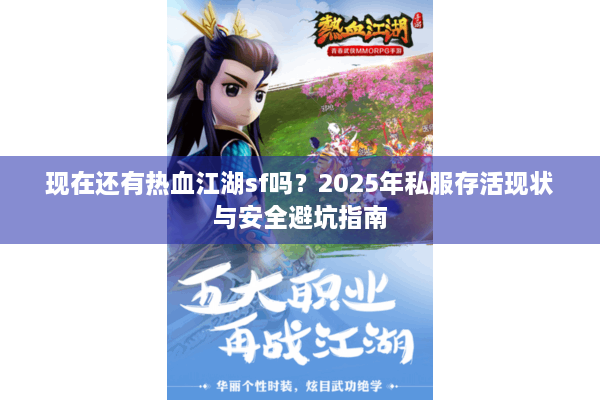 现在还有热血江湖sf吗?2025年私服存活现状与安全避坑指南 现在还有热血江湖sf吗?2025年私服存活现状与安全避坑指南
